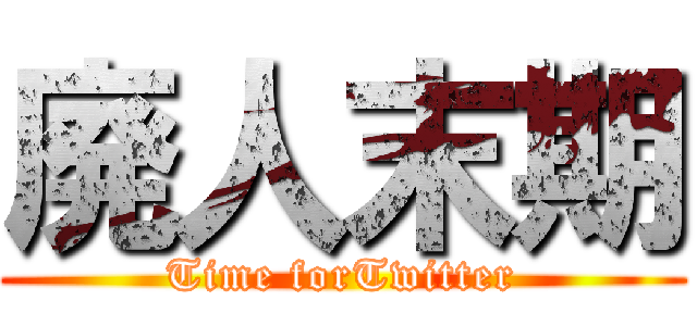 廃人末期 (Time forTwitter)