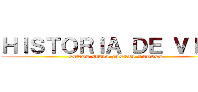 ＨＩＳＴＯＲＩＡ ＤＥ ＶＩＤＡ (DOTOR AVILA FÁTIMA ANDREA)