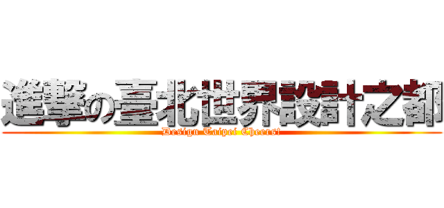 進撃の臺北世界設計之都 (Design Taipei Cheers!)