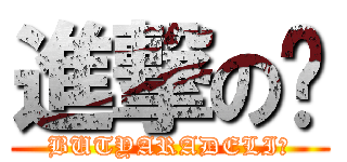 進撃の🧌 (BUTYARADELIー)