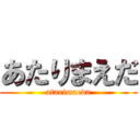 あたりまえだ (atarimaeda)