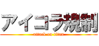 アイコラ規制 (attack on titan)