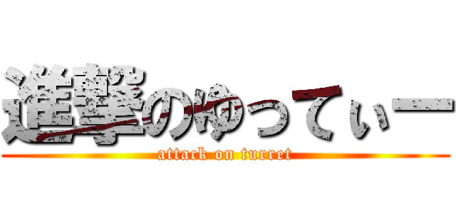 進撃のゆってぃー (attack on turret)