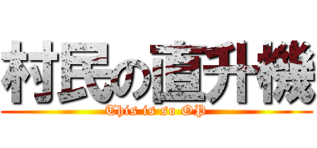 村民の直升機 (This is so OP)