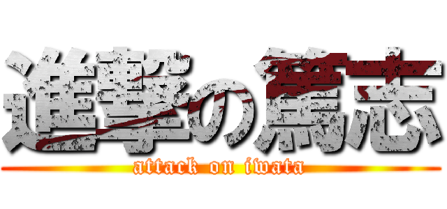 進撃の篤志 (attack on iwata)