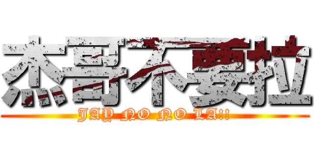 杰哥不要拉 (JAY NO NO LA!!)