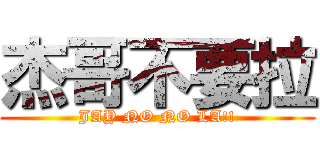 杰哥不要拉 (JAY NO NO LA!!)