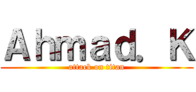 Ａｈｍａｄ．Ｋ (attack on titan)