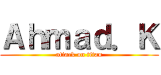 Ａｈｍａｄ．Ｋ (attack on titan)