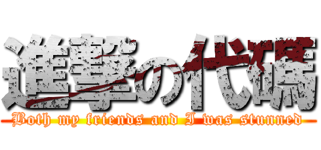 進撃の代碼 (Both my friends and I was stunned)