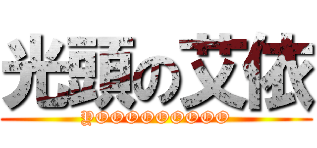 光頭の艾依 (YOOOOOOOOO)