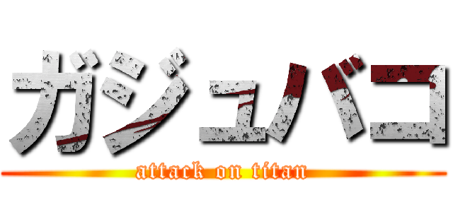 ガジュバコ (attack on titan)