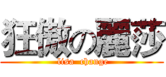 狂傲の麗莎 ( lisa  change)