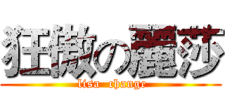 狂傲の麗莎 ( lisa  change)