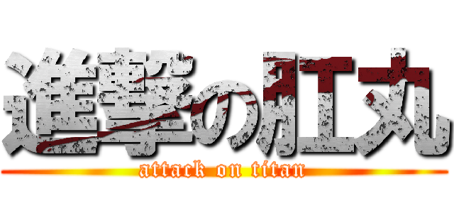 進撃の肛丸 (attack on titan)