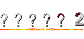 ？？？？？２ (attack on titan)