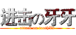 进击の牙牙 (attack on toothX2)