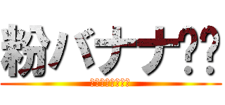 粉バナナ⭐︎ (これは罠だ！！！)