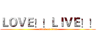 ＬＯＶＥ！！ＬＩＶＥ！！ (attack on titan)