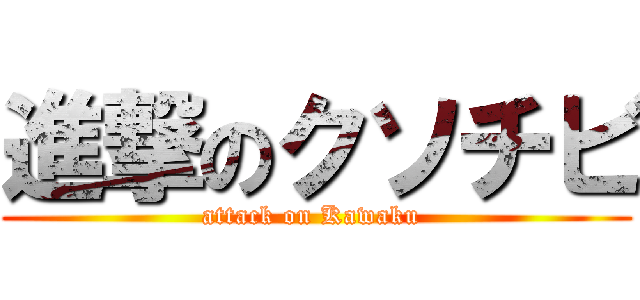 進撃のクソチビ (attack on Kawaku )