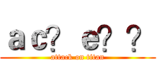 ａｃ？ｅ？？ (attack on titan)