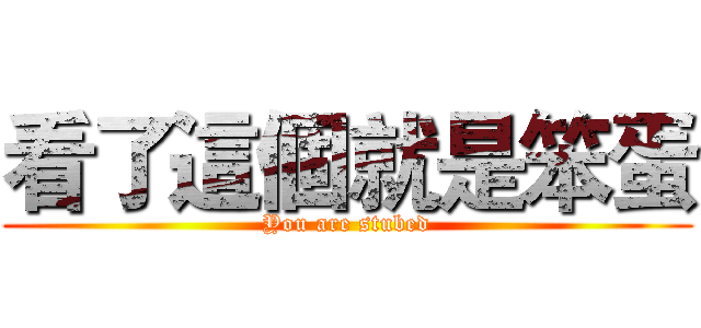 看了這個就是笨蛋 (You are stubed)