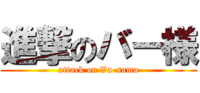 進撃のバー様 (attack on Va-sama)