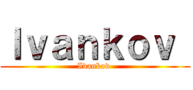 Ｉｖａｎｋｏｖ  (Ivankov )
