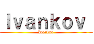 Ｉｖａｎｋｏｖ  (Ivankov )