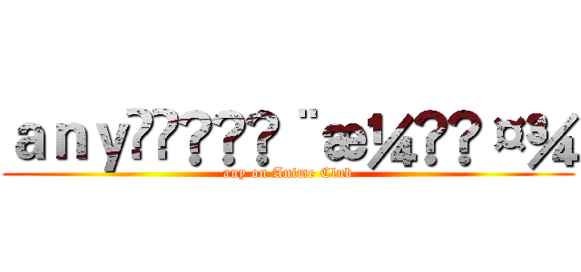 ａｎｙã®å¨æ¼«ç¤¾ (any on Anime Club)