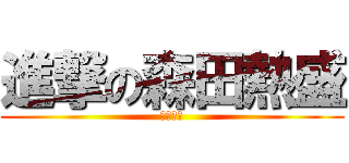 進撃の森田熱盛 (もりたー)