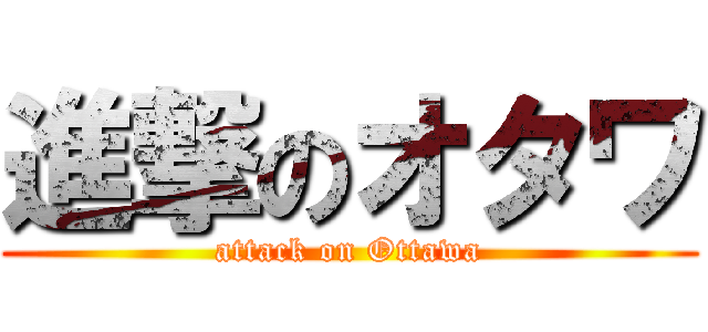 進撃のオタワ (attack on Ottawa)