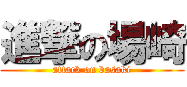 進撃の場崎 (attack on basaki)