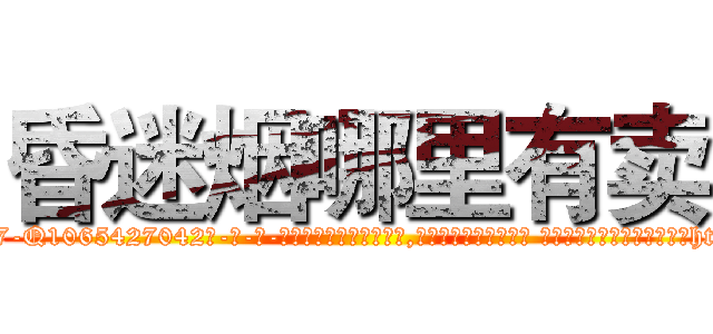 昏迷烟哪里有卖 (昏迷烟哪里有卖【电-话151x68344x817-Q1065427042元-吉-药-业】我们做的是长期生意,靠的是老客户长期支持 昏迷烟哪里有卖在发表了一篇http://sngk.net/GemrHm

参考消息网我们做的是长期生意,靠的是老客户长期支持也许我们早该意识到，就连鲍勃·霍斯金斯（金球奖戏剧类电影男主角 
)