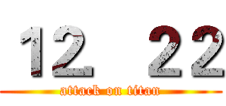 １２．２２ (attack on titan)