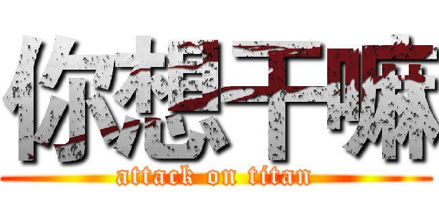 你想干嘛 (attack on titan)