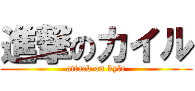 進撃のカイル (attack on kyle)