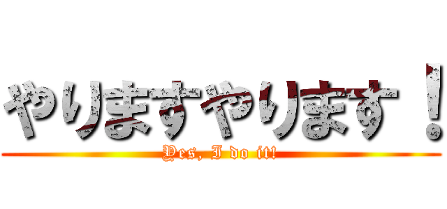 やりますやります！ (Yes, I do it!)