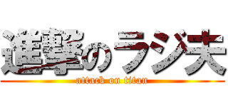 進撃のラジ夫 (attack on titan)