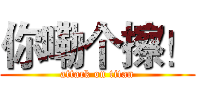 你嘞个擦！ (attack on titan)