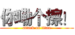 你嘞个擦！ (attack on titan)
