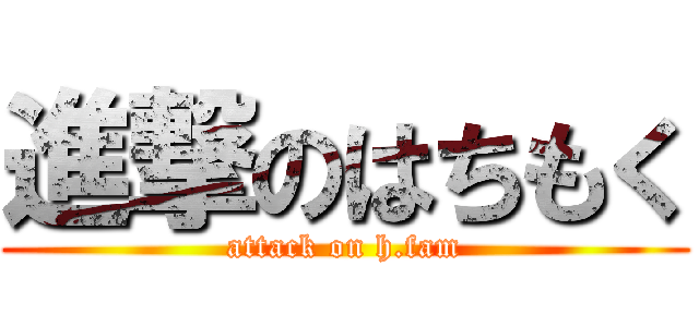 進撃のはちもく (attack on h.fam)