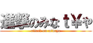 進撃のみなｔ￥や (attack on minaya)