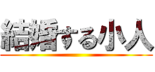 結婚する小人 ()