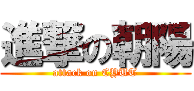 進撃の朝陽 (attack on CYUT)