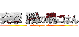 突撃！隣の晩ごはん (attack on yonesuke)