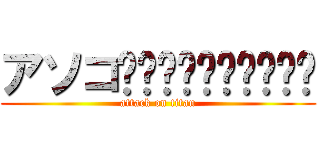 アソコʬʬʬʬʬʬʬʬʬʬ (attack on titan)