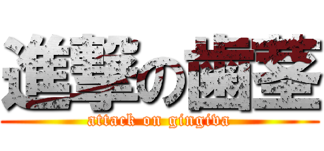 進撃の歯茎 (attack on gingiva)