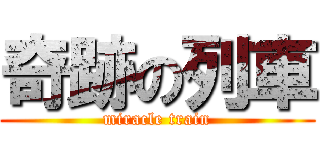 奇跡の列車 (miracle train)