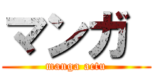 マンガ  (manga actu)